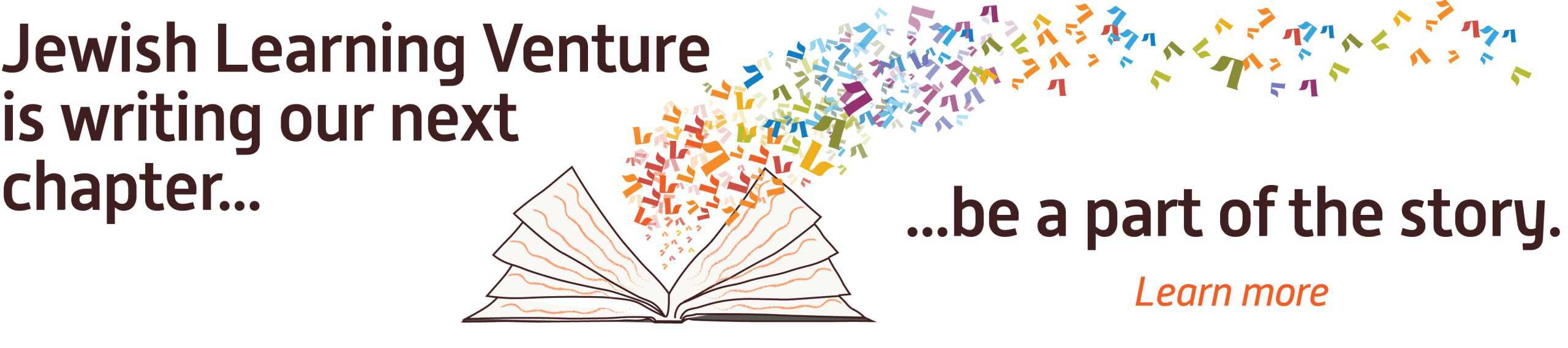 Jewish Learning Venture is writing our next chapter... be a part of the story. Click to learn more.